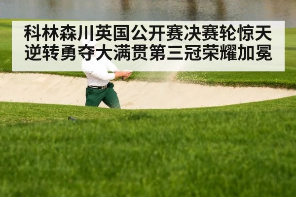 科林森川英国公开赛决赛轮惊天逆转勇夺大满贯第三冠荣耀加冕